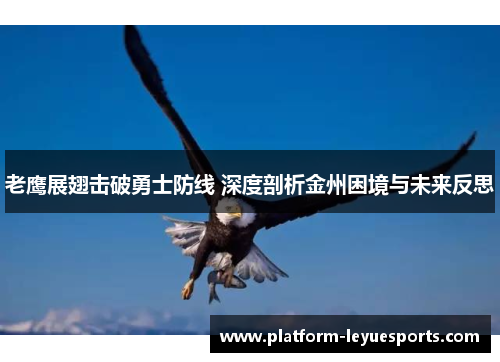 老鹰展翅击破勇士防线 深度剖析金州困境与未来反思 老鹰展翅击破勇士防线 深度剖析金州困境与未来反思