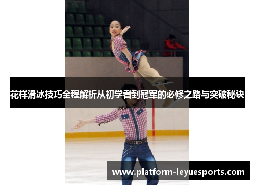 花样滑冰技巧全程解析从初学者到冠军的必修之路与突破秘诀 花样滑冰技巧全程解析从初学者到冠军的必修之路与突破秘诀