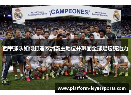 西甲球队如何打造欧洲霸主地位并巩固全球足坛统治力 西甲球队如何打造欧洲霸主地位并巩固全球足坛统治力