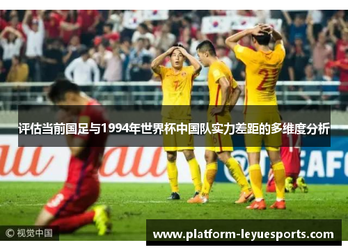 评估当前国足与1994年世界杯中国队实力差距的多维度分析