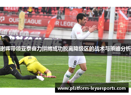 谢晖带领亚泰奋力拼搏成功脱离降级区的战术与策略分析