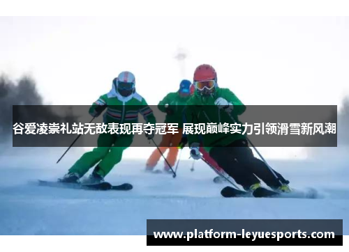 谷爱凌崇礼站无敌表现再夺冠军 展现巅峰实力引领滑雪新风潮 谷爱凌崇礼站无敌表现再夺冠军 展现巅峰实力引领滑雪新风潮