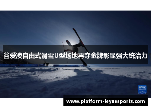 谷爱凌自由式滑雪U型场地再夺金牌彰显强大统治力