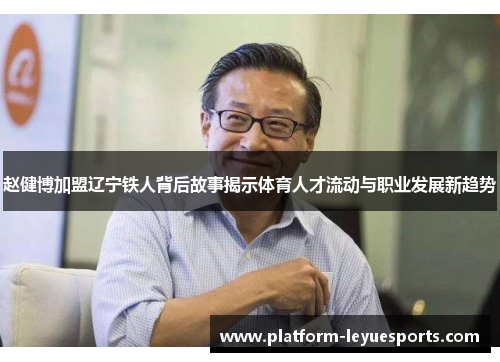 赵健博加盟辽宁铁人背后故事揭示体育人才流动与职业发展新趋势