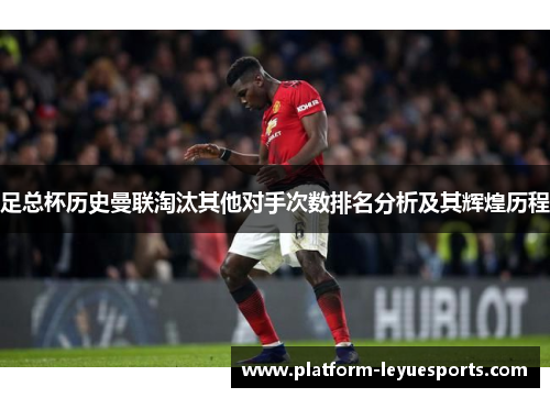 足总杯历史曼联淘汰其他对手次数排名分析及其辉煌历程 足总杯历史曼联淘汰其他对手次数排名分析及其辉煌历程