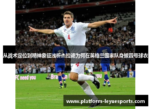 从战术定位到精神象征浅析杰拉德为何在英格兰国家队身披四号球衣