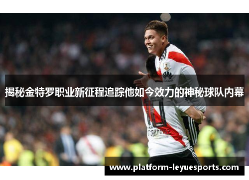 揭秘金特罗职业新征程追踪他如今效力的神秘球队内幕 揭秘金特罗职业新征程追踪他如今效力的神秘球队内幕