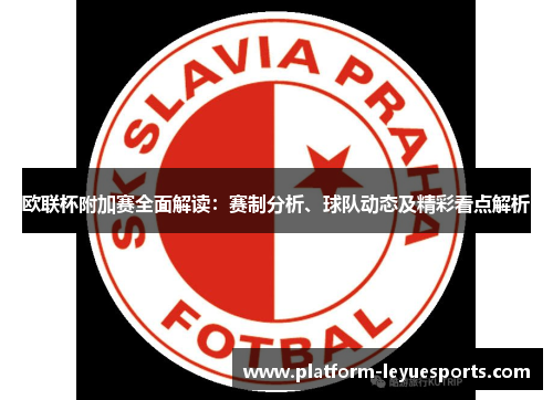 欧联杯附加赛全面解读:赛制分析、球队动态及精彩看点解析 欧联杯附加赛全面解读:赛制分析、球队动态及精彩看点解析