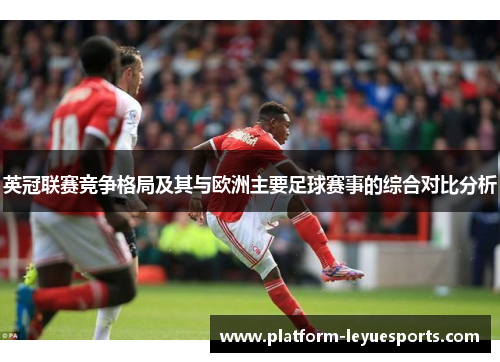 英冠联赛竞争格局及其与欧洲主要足球赛事的综合对比分析 英冠联赛竞争格局及其与欧洲主要足球赛事的综合对比分析