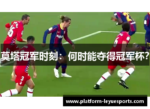莫塔冠军时刻：何时能夺得冠军杯？