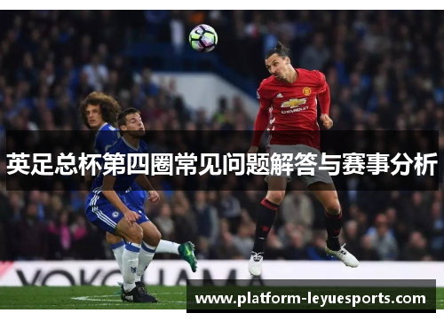 英足总杯第四圈常见问题解答与赛事分析 英足总杯第四圈常见问题解答与赛事分析