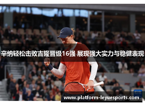 辛纳轻松击败吉隆晋级16强 展现强大实力与稳健表现 辛纳轻松击败吉隆晋级16强 展现强大实力与稳健表现