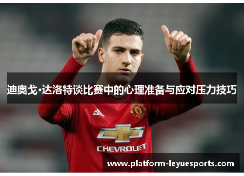 迪奥戈·达洛特谈比赛中的心理准备与应对压力技巧