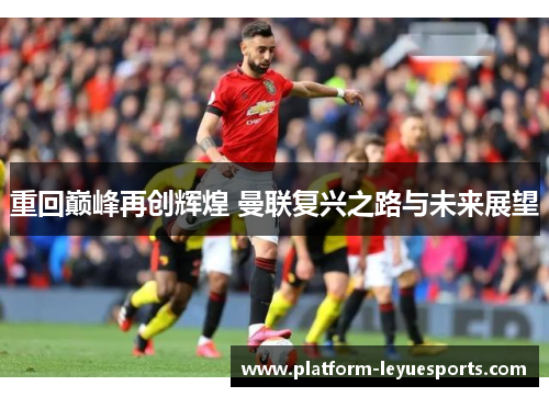 重回巅峰再创辉煌 曼联复兴之路与未来展望