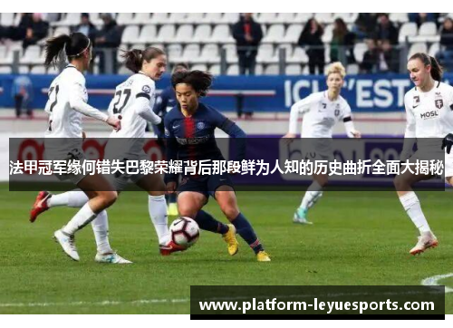 法甲冠军缘何错失巴黎荣耀背后那段鲜为人知的历史曲折全面大揭秘