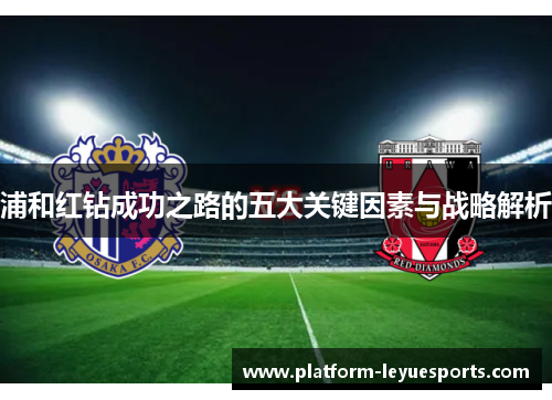 浦和红钻成功之路的五大关键因素与战略解析 浦和红钻成功之路的五大关键因素与战略解析
