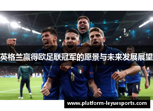 英格兰赢得欧足联冠军的愿景与未来发展展望 英格兰赢得欧足联冠军的愿景与未来发展展望