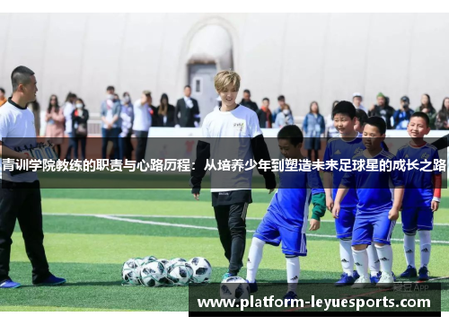 青训学院教练的职责与心路历程:从培养少年到塑造未来足球星的成长之路 青训学院教练的职责与心路历程:从培养少年到塑造未来足球星的成长之路