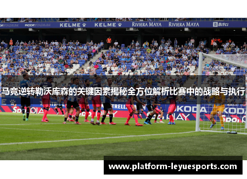 马竞逆转勒沃库森的关键因素揭秘全方位解析比赛中的战略与执行