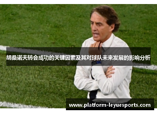 胡桑诺夫转会成功的关键因素及其对球队未来发展的影响分析 胡桑诺夫转会成功的关键因素及其对球队未来发展的影响分析