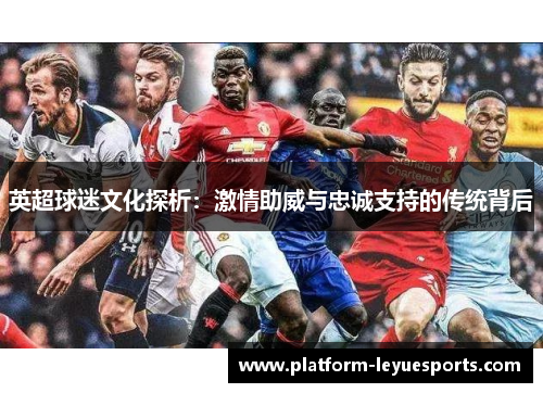 英超球迷文化探析：激情助威与忠诚支持的传统背后