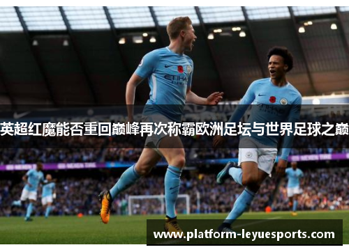 英超红魔能否重回巅峰再次称霸欧洲足坛与世界足球之巅