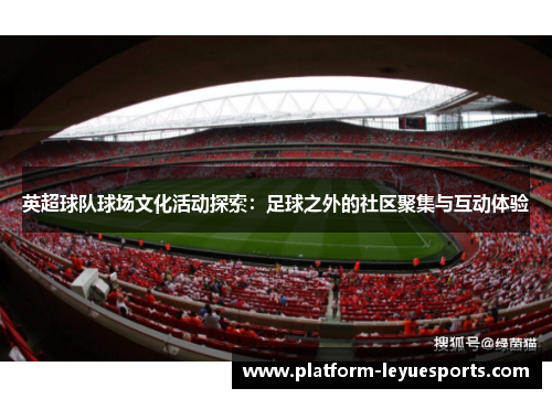 英超球队球场文化活动探索：足球之外的社区聚集与互动体验