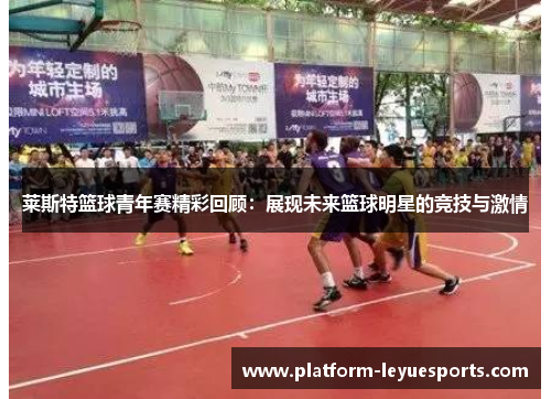莱斯特篮球青年赛精彩回顾：展现未来篮球明星的竞技与激情