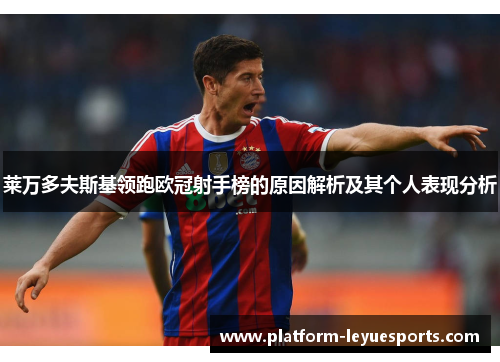 莱万多夫斯基领跑欧冠射手榜的原因解析及其个人表现分析 莱万多夫斯基领跑欧冠射手榜的原因解析及其个人表现分析