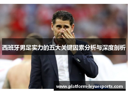 西班牙男足实力的五大关键因素分析与深度剖析 西班牙男足实力的五大关键因素分析与深度剖析