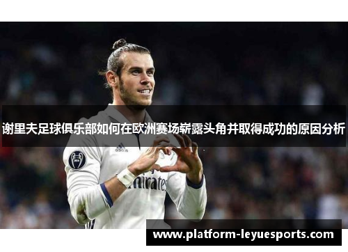 谢里夫足球俱乐部如何在欧洲赛场崭露头角并取得成功的原因分析