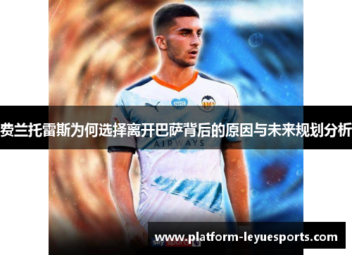 费兰托雷斯为何选择离开巴萨背后的原因与未来规划分析 费兰托雷斯为何选择离开巴萨背后的原因与未来规划分析