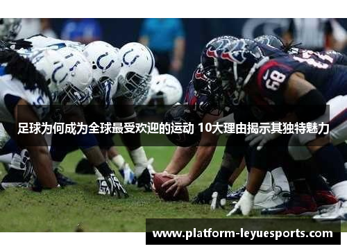 足球为何成为全球最受欢迎的运动 10大理由揭示其独特魅力 足球为何成为全球最受欢迎的运动 10大理由揭示其独特魅力