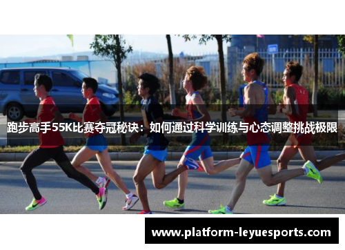 跑步高手55K比赛夺冠秘诀：如何通过科学训练与心态调整挑战极限