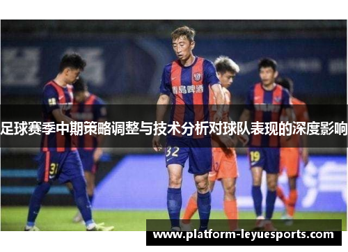 足球赛季中期策略调整与技术分析对球队表现的深度影响 足球赛季中期策略调整与技术分析对球队表现的深度影响
