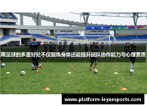 踢足球的多重好处不仅锻炼身体还能提升团队协作能力与心理素质