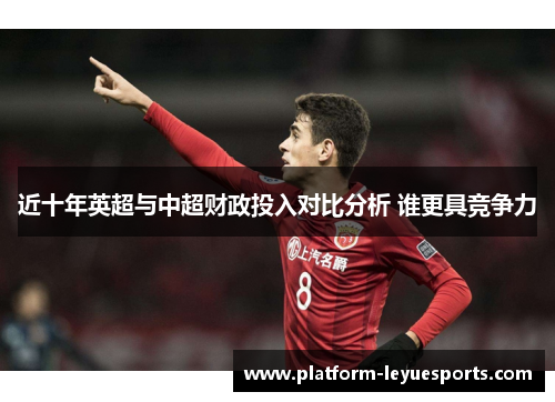 近十年英超与中超财政投入对比分析 谁更具竞争力 近十年英超与中超财政投入对比分析 谁更具竞争力