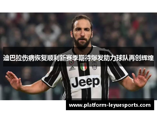 迪巴拉伤病恢复顺利新赛季期待爆发助力球队再创辉煌