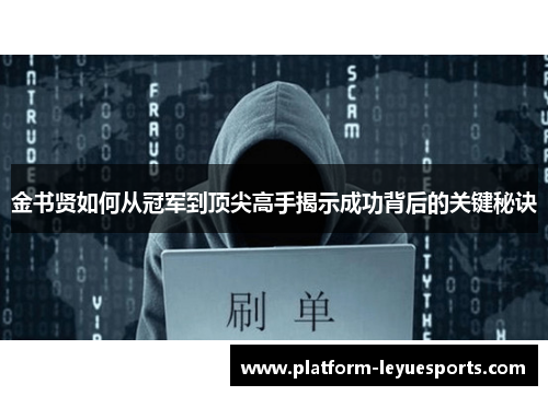 金书贤如何从冠军到顶尖高手揭示成功背后的关键秘诀 金书贤如何从冠军到顶尖高手揭示成功背后的关键秘诀