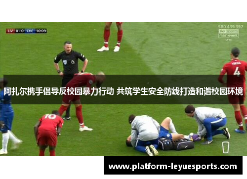 阿扎尔携手倡导反校园暴力行动 共筑学生安全防线打造和谐校园环境 阿扎尔携手倡导反校园暴力行动 共筑学生安全防线打造和谐校园环境