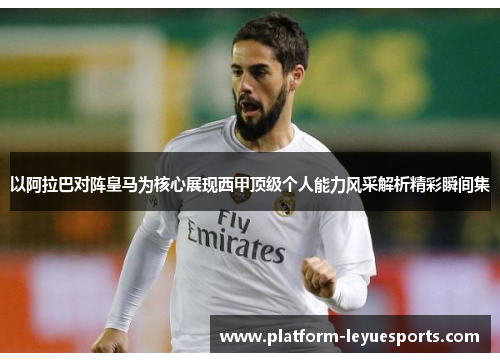 以阿拉巴对阵皇马为核心展现西甲顶级个人能力风采解析精彩瞬间集 以阿拉巴对阵皇马为核心展现西甲顶级个人能力风采解析精彩瞬间集