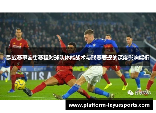 欧战赛事密集赛程对球队体能战术与联赛表现的深度影响解析