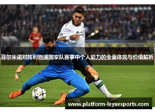 菲尔米诺对阵利物浦国家队赛事中个人能力的全面体现与价值解析 菲尔米诺对阵利物浦国家队赛事中个人能力的全面体现与价值解析