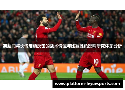 英超门将长传启动反击的战术价值与比赛胜负影响研究体系分析 英超门将长传启动反击的战术价值与比赛胜负影响研究体系分析
