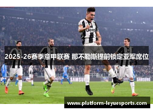 2025-26赛季意甲联赛 那不勒斯提前锁定亚军席位 2025-26赛季意甲联赛 那不勒斯提前锁定亚军席位