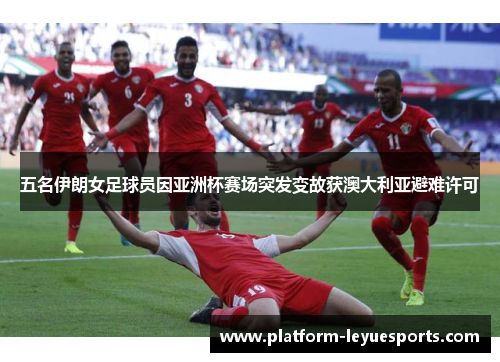 五名伊朗女足球员因亚洲杯赛场突发变故获澳大利亚避难许可