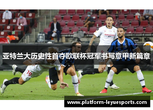 亚特兰大历史性首夺欧联杯冠军书写意甲新篇章