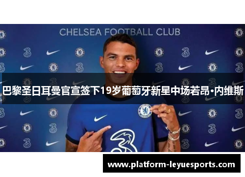 巴黎圣日耳曼官宣签下19岁葡萄牙新星中场若昂·内维斯