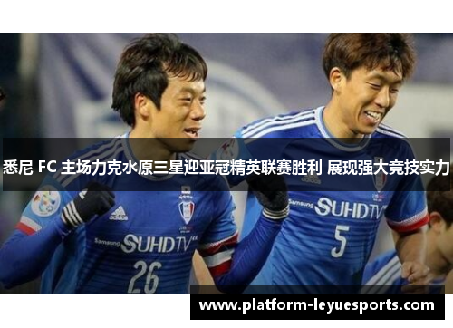 悉尼 FC 主场力克水原三星迎亚冠精英联赛胜利 展现强大竞技实力