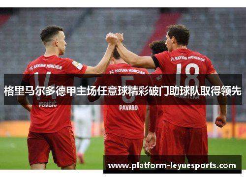 格里马尔多德甲主场任意球精彩破门助球队取得领先 格里马尔多德甲主场任意球精彩破门助球队取得领先